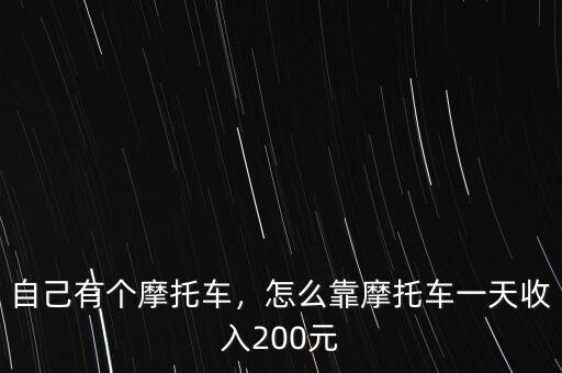 自己有個(gè)摩托車，怎么靠摩托車一天收入200元