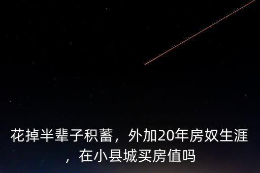 花掉半輩子積蓄，外加20年房奴生涯，在小縣城買房值嗎