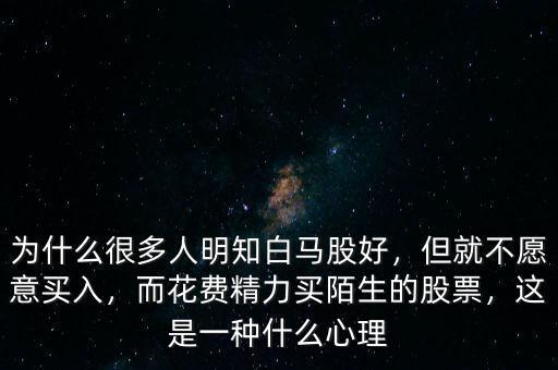 為什么很多人明知白馬股好，但就不愿意買入，而花費精力買陌生的股票，這是一種什么心理