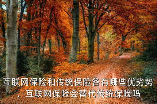 互聯(lián)網(wǎng)保險和傳統(tǒng)保險各有哪些優(yōu)劣勢，互聯(lián)網(wǎng)保險會替代傳統(tǒng)保險嗎