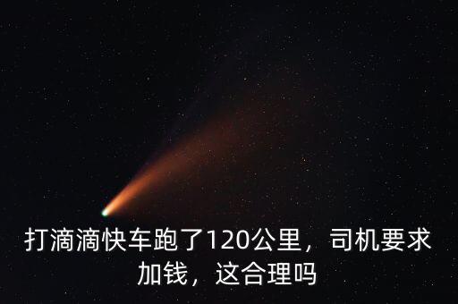 打滴滴快車跑了120公里，司機要求加錢，這合理嗎
