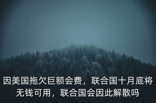 因美國拖欠巨額會費，聯(lián)合國十月底將無錢可用，聯(lián)合國會因此解散嗎