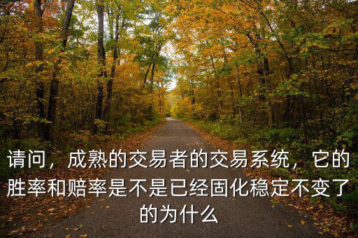 請問，成熟的交易者的交易系統(tǒng)，它的勝率和賠率是不是已經(jīng)固化穩(wěn)定不變了的為什么
