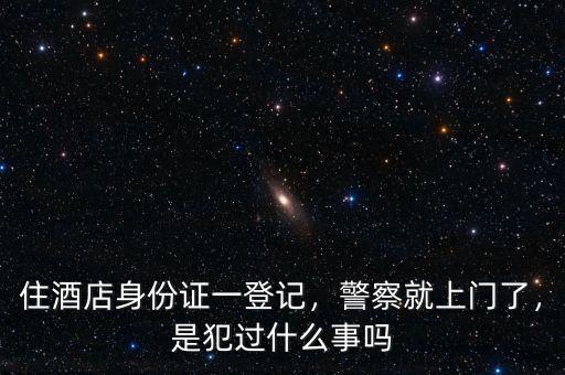 住酒店身份證一登記，警察就上門了，是犯過什么事嗎