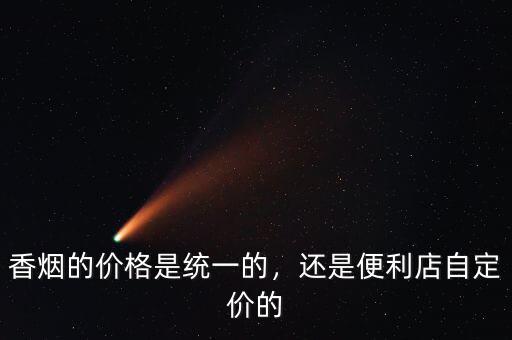 香煙的價格是統(tǒng)一的，還是便利店自定價的