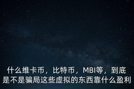 什么維卡幣，比特幣，MBI等，到底是不是騙局這些虛擬的東西靠什么盈利
