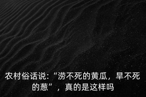 農(nóng)村俗話說:“澇不死的黃瓜，旱不死的蔥”，真的是這樣嗎