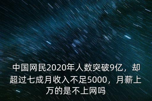 中國網(wǎng)民2020年人數(shù)突破9億，卻超過七成月收入不足5000，月薪上萬的是不上網(wǎng)嗎