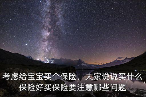 考慮給寶寶買個(gè)保險(xiǎn)，大家說說買什么保險(xiǎn)好買保險(xiǎn)要注意哪些問題