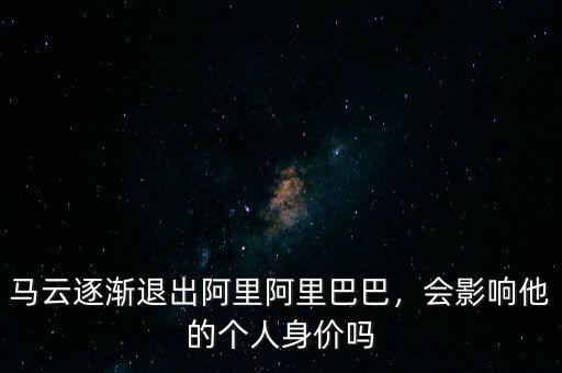 馬云逐漸退出阿里阿里巴巴，會(huì)影響他的個(gè)人身價(jià)嗎
