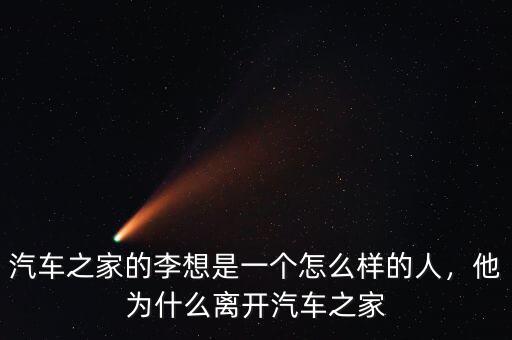 汽車之家的李想是一個怎么樣的人，他為什么離開汽車之家