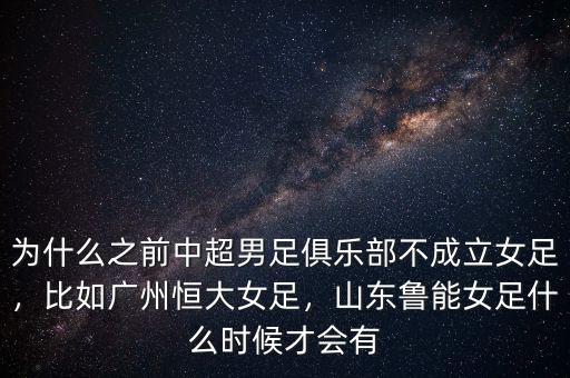 為什么之前中超男足俱樂部不成立女足，比如廣州恒大女足，山東魯能女足什么時候才會有