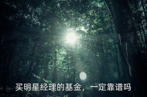 買明星經(jīng)理的基金，一定靠譜嗎