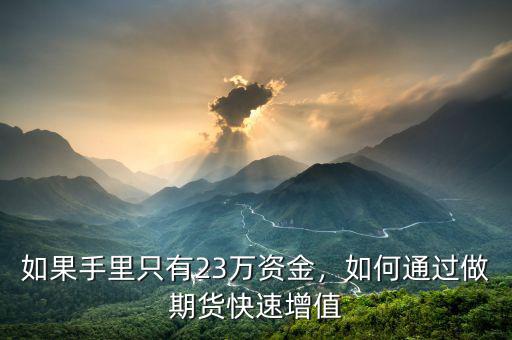 如果手里只有23萬資金，如何通過做期貨快速增值