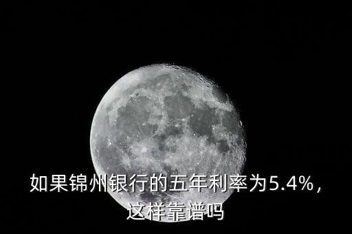 如果錦州銀行的五年利率為5.4%，這樣靠譜嗎