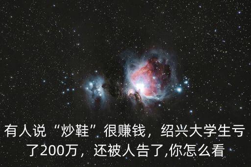 有人說“炒鞋”很賺錢，紹興大學(xué)生虧了200萬，還被人告了,你怎么看