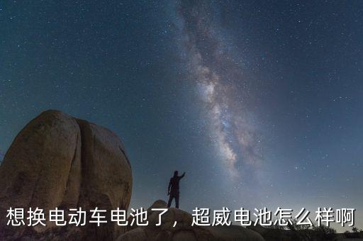 想換電動車電池了，超威電池怎么樣啊