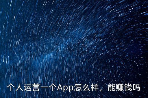 個(gè)人運(yùn)營一個(gè)App怎么樣，能賺錢嗎