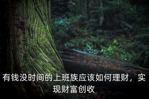 有錢沒時(shí)間的上班族應(yīng)該如何理財(cái)，實(shí)現(xiàn)財(cái)富創(chuàng)收