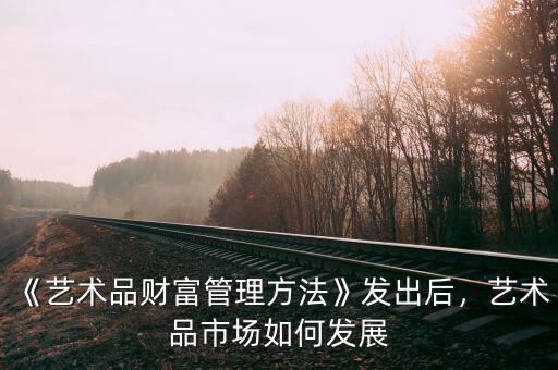 《藝術品財富管理方法》發(fā)出后，藝術品市場如何發(fā)展