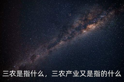 三農(nóng)是指什么，三農(nóng)產(chǎn)業(yè)又是指的什么