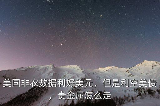 美國(guó)非農(nóng)數(shù)據(jù)利好美元，但是利空美債，貴金屬怎么走
