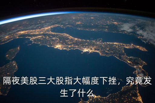 隔夜美股三大股指大幅度下挫，究竟發(fā)生了什么
