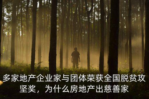 多家地產(chǎn)企業(yè)家與團體榮獲全國脫貧攻堅獎，為什么房地產(chǎn)出慈善家