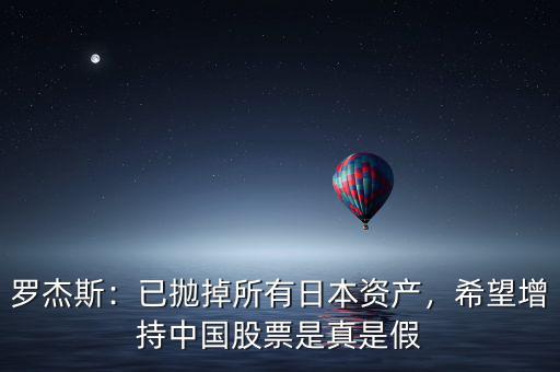 羅杰斯：已拋掉所有日本資產(chǎn)，希望增持中國股票是真是假