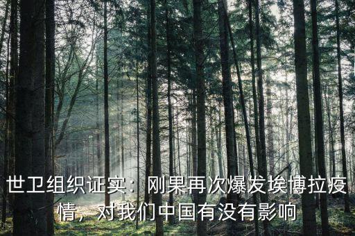 世衛(wèi)組織證實(shí)：剛果再次爆發(fā)埃博拉疫情，對(duì)我們中國有沒有影響