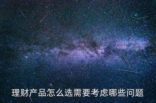 理財(cái)產(chǎn)品怎么選需要考慮哪些問(wèn)題