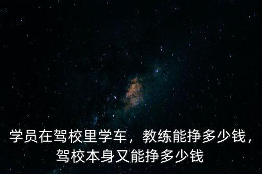 學(xué)員在駕校里學(xué)車，教練能掙多少錢，駕校本身又能掙多少錢
