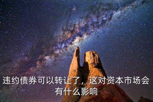違約債券可以轉(zhuǎn)讓了，這對(duì)資本市場(chǎng)會(huì)有什么影響