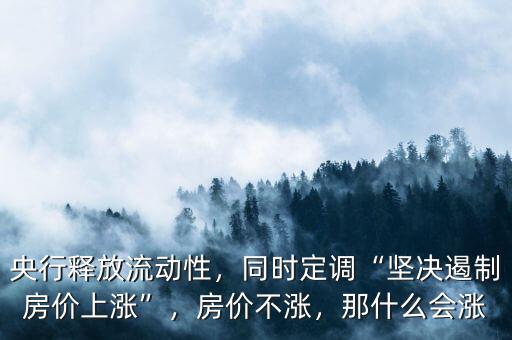 央行釋放流動性，同時(shí)定調(diào)“堅(jiān)決遏制房價(jià)上漲”，房價(jià)不漲，那什么會漲