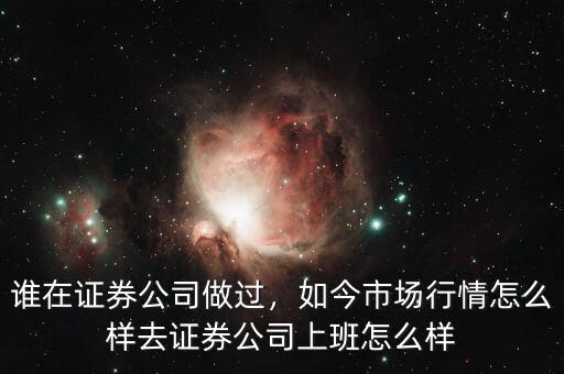 誰在證券公司做過，如今市場行情怎么樣去證券公司上班怎么樣