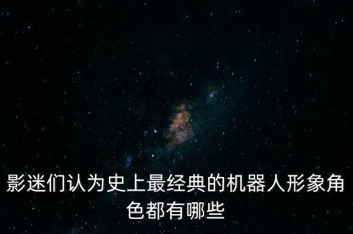 影迷們認(rèn)為史上最經(jīng)典的機器人形象角色都有哪些