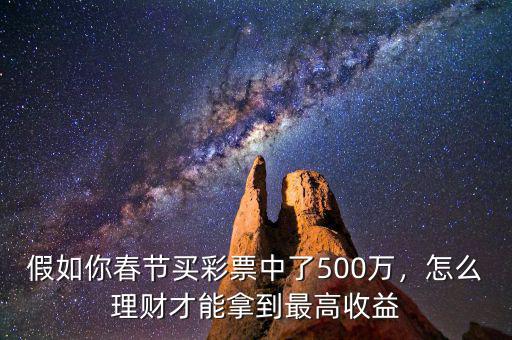 假如你春節(jié)買彩票中了500萬，怎么理財才能拿到最高收益