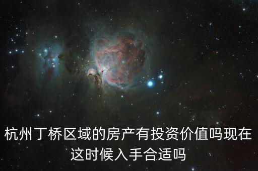 杭州丁橋區(qū)域的房產有投資價值嗎現在這時候入手合適嗎