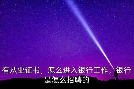 有從業(yè)證書(shū)，怎么進(jìn)入銀行工作，銀行是怎么招聘的