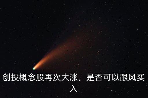 創(chuàng)投概念股再次大漲，是否可以跟風買入