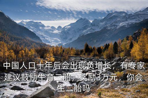中國(guó)人口十年后會(huì)出現(xiàn)負(fù)增長(zhǎng)，有專家建議鼓勵(lì)生育二胎，獎(jiǎng)勵(lì)3萬元，你會(huì)生二胎嗎