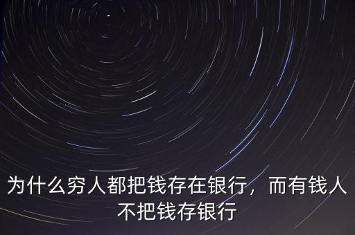 為什么窮人都把錢存在銀行，而有錢人不把錢存銀行