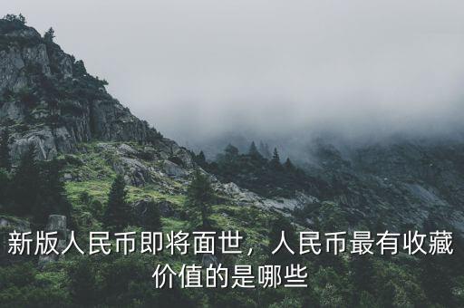 新版人民幣即將面世，人民幣最有收藏價值的是哪些
