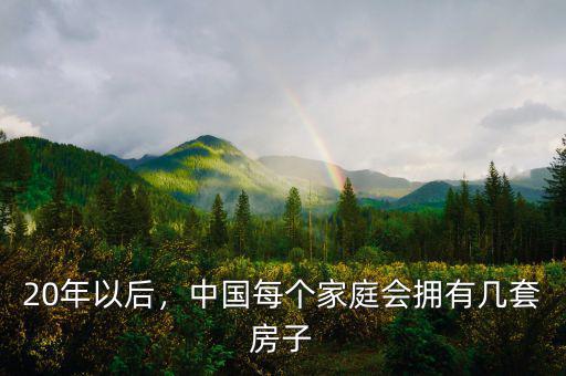20年以后，中國(guó)每個(gè)家庭會(huì)擁有幾套房子