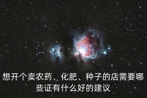 想開個賣農藥、化肥、種子的店需要哪些證有什么好的建議
