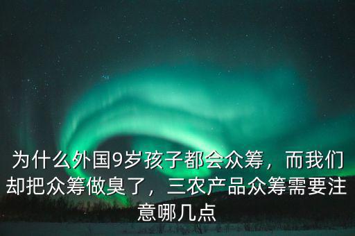 為什么外國(guó)9歲孩子都會(huì)眾籌，而我們卻把眾籌做臭了，三農(nóng)產(chǎn)品眾籌需要注意哪幾點(diǎn)