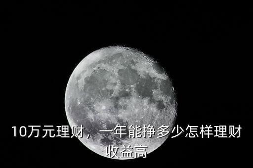 10萬元理財，一年能掙多少怎樣理財收益高