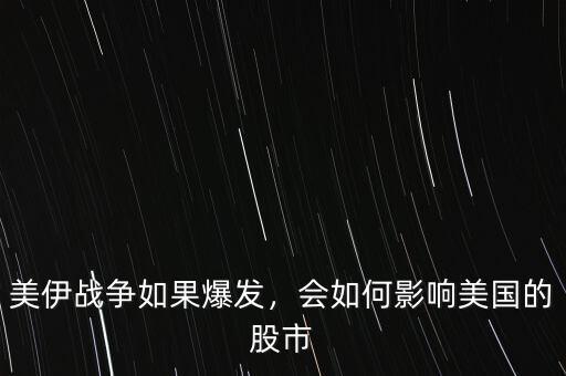 美伊戰(zhàn)爭如果爆發(fā)，會如何影響美國的股市