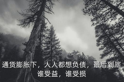 通貨膨脹下，人人都想負(fù)債，最后到底誰受益，誰受損