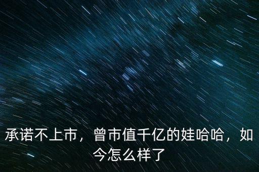 承諾不上市，曾市值千億的娃哈哈，如今怎么樣了